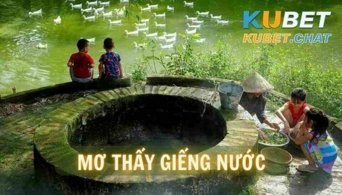 Mơ thấy giếng nước có ý nghĩa gì? 99+ con số may mắn chắc thắng