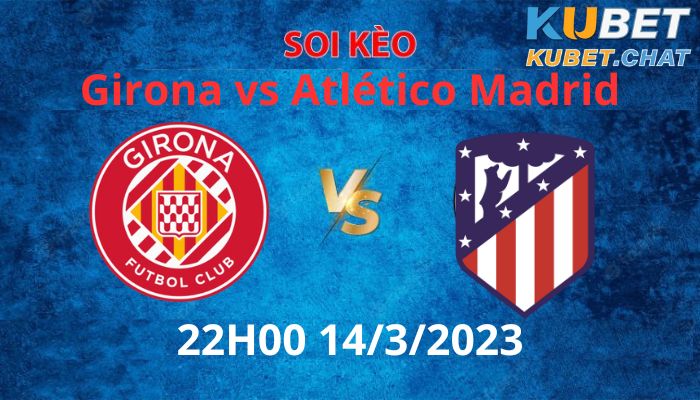 Soi kèo Girona vs Atlético Madrid 14/3 - Không khoan nhượng