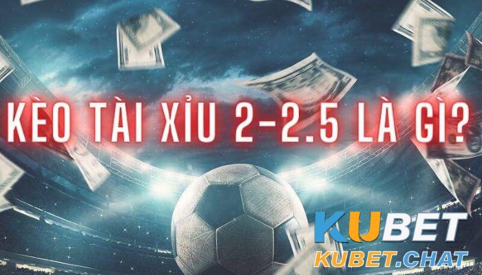 Kèo Tài Xỉu 2-2.5 là gì?