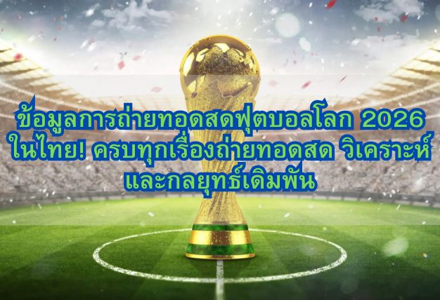 ข้อมูลการถ่ายทอดสดฟุตบอลโลก 2026 ในไทย! ครบทุกเรื่องถ่ายทอดสด วิเคราะห์ และกลยุทธ์เดิมพัน