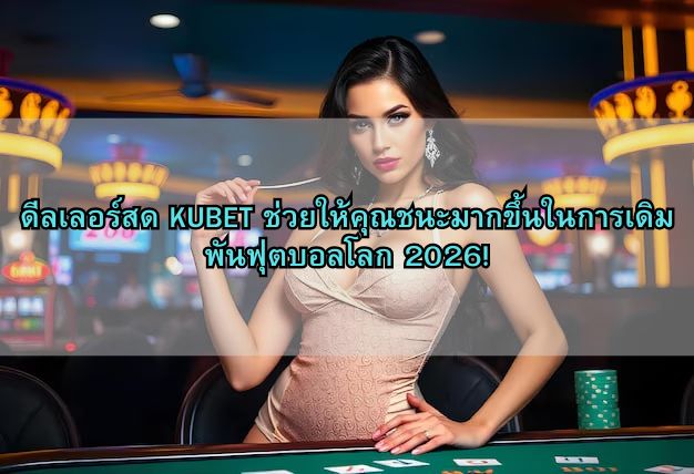 ดีลเลอร์สด KUBET ช่วยให้คุณชนะมากขึ้นในการเดิมพันฟุตบอลโลก 2026!