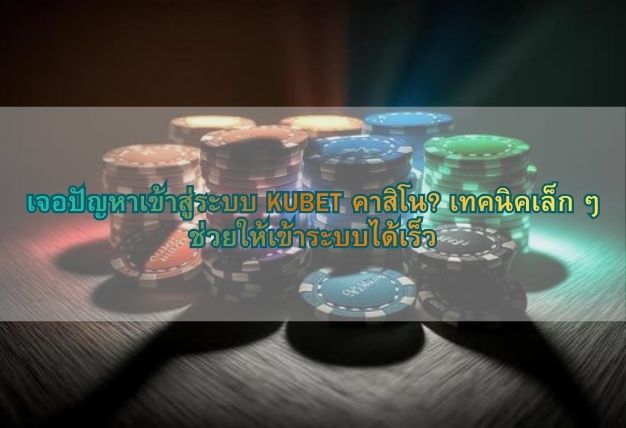 เจอปัญหาเข้าสู่ระบบ KUBET คาสิโน? เทคนิคเล็ก ๆ ช่วยให้เข้าระบบได้เร็ว