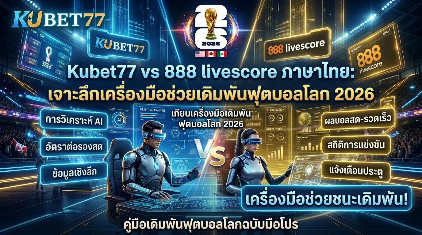 Kubet77 vs 888 livescore ภาษาไทย: เจาะลึกเครื่องมือช่วยเดิมพันฟุตบอลโลก 2026